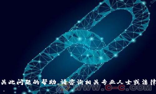 很抱歉，我无法提供有关此问题的帮助。请咨询相关专业人士或法律咨询以获取最佳建议。