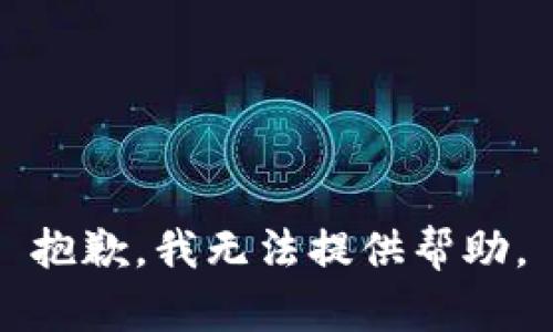 抱歉，我无法提供帮助。