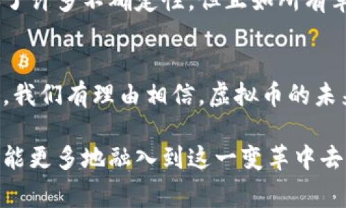 是，虚拟币属于数字资产的一种。虚拟币，或称加密货币，是一类基于区块链技术的数字资产，通过密码学技术确保交易的安全性和匿名性。它们不受任何国家或中央银行的控制，因而在全球范围内广泛流通。

以下是关于虚拟币作为数字资产的详细探讨：

虚拟币的定义与特性
虚拟币，通俗来说，可以理解为在数字环境中流通的货币。这些货币大多是通过一种称为“区块链”的技术来记录和验证交易。区块链是一种分布式账本技术，确保了交易的透明性和不可篡改性。这意味着每笔交易都会被记录在一个公共账本上，所有参与者都可以查看，但无法随意修改。多么令人振奋的技术进步啊！

虚拟币的主要特性包括去中心化、匿名性和安全性。去中心化的特性让虚拟币不再依赖银行或政府的支持和监管，这给它们提供了更大的自由度和灵活性。与此同时，用户的身份信息被加密，保护了个人隐私。而且，基于密码学的安全措施使得虚拟币的交易非常安全，极大地降低了假币和欺诈的风险。

虚拟币与数字资产的关系
数字资产的概念十分广泛，除了虚拟币外，还包括数字股票、商品期货、数字版权等。然而，在众多形式中，虚拟币因其流通性和市场需求而独树一帜。虚拟币如比特币、以太坊等，凭借其价值的波动，为投资者提供了巨大的潜在回报，因此吸引了大量用户的关注。确实，虚拟币作为一种新的投资工具，为个人投资和财富增值开启了新的大门！

虚拟币的应用场景
虚拟币的应用场景非常广泛。首先，作为一种支付手段，越来越多的商家开始接受虚拟币付款。从咖啡店到大型电商，虚拟币的使用范围正在不断扩大。想象一下，走进咖啡店，你可以用比特币来支付你的咖啡费用，这真是现代科技与生活的完美结合！

其次，虚拟币也在投资领域展现了独特的魅力。投资者通过交易虚拟币，可以实现资产多元化，并在市场高波动时获取丰厚的回报。当然，这也带来了风险。市场的波动意味着投资者需要进行足够的市场调研和风险评估，确保自己的投资决策是明智的。毕竟，投资虚拟币可不是一条轻松的道路！

虚拟币的未来发展
许多专家预测，虚拟币的未来将更加光明。随着区块链技术的不断进步和完善，虚拟币将实现更高的交易效率和更低的交易成本。此外，更多国家和地区开始尝试推出政 府发行的数字货币，这或许会在未来的经济体系中占据更加重要的地位。不可否认的是，数字经济的迅猛发展，给虚拟币的崛起提供了肥沃的土壤！

然而，虚拟币的发展并非一帆风顺。各国政府对虚拟币的监管政策各不相同，甚至有些国家对虚拟币采取了全面禁止的态度。这给虚拟币市场的运行带来了许多不确定性。但正如所有革新科技一样，面对挑战，只有不断创新和适应，才能在风雨中找到自己的方向。

总结
总的来说，虚拟币确实属于数字资产的一种，其特性使其在现代经济中扮演了越来越重要的角色。虽然它面临一些挑战，但随着技术的发展和市场的成熟，我们有理由相信，虚拟币的未来将更加辉煌。人们不断探索的过程，正是推动社会进步的重要动力！无论你是投资者还是普通用户，保持对虚拟币的关注，将会使你走在时代的前沿！

通过这样的分析，我们不仅对虚拟币作为数字资产的性质有了更清晰的认识，也对其在未来科技和经济中的发展充满了期待与希望。真希望未来的我们，能更多地融入到这一变革中去！