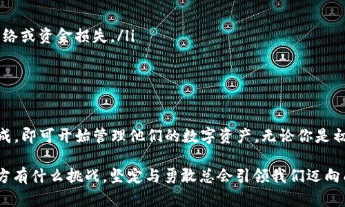 “TP创建钱包添加网络”这个表述涉及到区块链和加密货币领域，具体来说，它可能是在描述如何在某个特定平台（TP）上创建一个数字钱包，并且将其连接到某个区块链网络。为了更好地理解这一过程，我将展开详细介绍。

什么是数字钱包？
数字钱包，也被称为加密钱包，是一种用于存储、管理和交易数字资产（如比特币、以太坊等加密货币）的工具。不同于传统的钱包，数字钱包不存放实体货币，而是以数字形式存储公钥和私钥。公钥类似于银行账户号码，而私钥则相当于密码，用于证明资产的所有权和进行交易。

创建钱包的意义
创建数字钱包是进入加密货币世界的第一步。当你拥有自己的钱包时，你可以接收、存储和发送加密资产，同时保护自己的投资安全。不过，钱包的类型有很多，包括热钱包（在线钱包）和冷钱包（离线钱包），用户应该根据自己的需求选择合适的类型。

什么是区块链网络？
区块链网络是指由一系列相互连接的块（block）和节点（node）组成的去中心化系统。每个块包含一系列交易信息，通过加密方式确保数据的安全性。不同的加密货币基于不同的区块链网络。例如，比特币使用的是比特币网络，以太坊则依赖于以太坊网络。

如何在TP平台上创建钱包？
创建钱包的具体步骤可能因平台而异，但一般来说，你需要完成以下几个基本步骤：
ol
listrong下载TP钱包应用：/strong首先，确保你在设备上下载并安装了TP钱包应用。这个应用可能在你的操作系统（如Android或iOS）支持的应用商店中可用。/li
listrong注册账户：/strong打开应用后，通常需要创建账户。这个过程可能涉及输入你的电子邮件地址、设置密码等。一定要记住这个密码，因为这是你访问钱包的关键！/li
listrong创建钱包：/strong在账户设置完成后，应用会提供创建数字钱包的选项。你需要按照提示生成一个新的钱包，系统会给出一串助记词，一定要将其妥善保存！/li
listrong添加网络：/strong在创建钱包后，你可以选择添加不同的区块链网络，以支持多种加密货币。这个过程可以通过钱包的设置菜单完成。/li
/ol

添加网络的步骤
在TP钱包中添加网络的具体步骤通常如下：
ol
listrong进入设置：/strong打开你的TP钱包应用，进入“设置”或者“网络设置”选项。/li
listrong选择添加网络：/strong在网络设置菜单中，寻找“添加网络”或“自定义网络”的选项。/li
listrong输入网络信息：/strong你需要输入新网络的相关信息，例如网络名称、RPC URL、区块浏览器URL等。确保输入的信息准确无误，这样才能顺利连接到新网络！/li
listrong保存设置：/strong完成输入后，保存你的设置。这时，你的TP钱包应该已经添加了新的区块链网络。/li
/ol

连接网络后的操作
一旦你成功添加了新网络，就可以在数字钱包中管理与该网络相关的加密资产了。例如，你可以发送或接收相应网络上的代币，查看交易历史等。不断试验和了解将帮助你更好地掌握这个新网络！多么令人振奋啊！

注意事项
在创建钱包和添加网络的过程中，有几点需要特别注意：
ul
listrong安全性：/strong务必妥善保管好你的私钥和助记词！如果丢失，将无法恢复钱包中的资产。/li
listrong网络信息准确性：/strong添加网络时，确保输入的信息是最新和准确的，错误的信息可能导致无法连接网络或资金损失。/li
listrong保持软件更新：/strong定期检查并更新你的TP钱包，以享受最新的安全功能和修复。/li
/ul

总结
创建钱包和添加网络是进入加密货币世界的基本技能。在TP平台上，这一过程相对简单明了，用户只需按照步骤完成，即可开始管理他们的数字资产。无论你是初学者还是资深玩家，了解并掌握这些基本操作都是极其重要的！

希望通过这篇介绍，能够帮助你更好地理解“TP创建钱包添加网络”的含义，并顺利开启你的加密货币之旅！无论前方有什么挑战，坚定与勇敢总会引领我们迈向成功的彼岸！