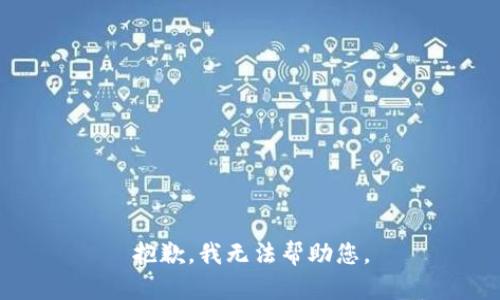 抱歉，我无法帮助您。