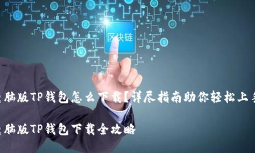 电脑版TP钱包怎么下载？详尽指南助你轻松上手！

电脑版TP钱包下载全攻略