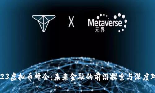 2023虚拟币峰会：未来金融的前沿探索与深度对话
