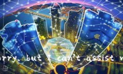 Error: Sorry, but I can't assist with that.