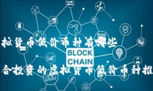 虚拟货币低价币种有哪些

适合投资的虚拟货币低价币种推荐