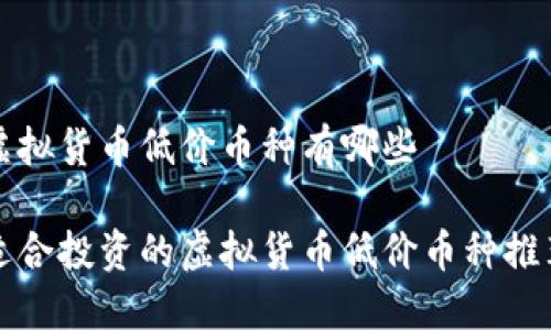 虚拟货币低价币种有哪些

适合投资的虚拟货币低价币种推荐