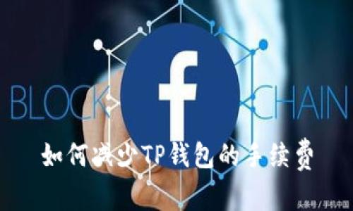如何减少TP钱包的手续费