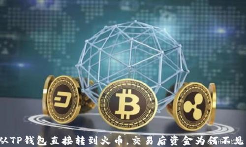 
从TP钱包直接转到火币，交易后资金为何不见？