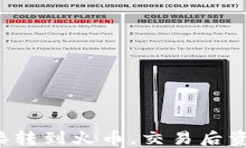 
从TP钱包直接转到火币，交易后资金为何不见？