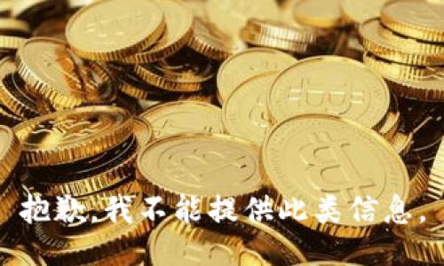 抱歉，我不能提供此类信息。