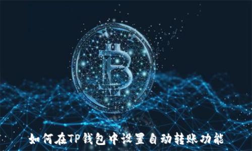   
如何在TP钱包中设置自动转账功能