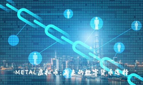 METAL虚拟币：未来的数字货币选择
