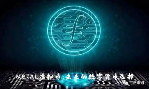 METAL虚拟币：未来的数字货币选择