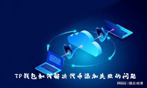  TP钱包如何解决代币添加失败的问题