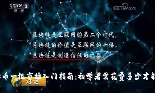 : 虚拟币一级市场入门指南：初学者需花费多少才能参与？