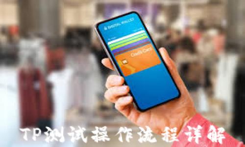 
TP测试操作流程详解